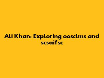 Ali Khan: Exploring oosclms and scsaifsc