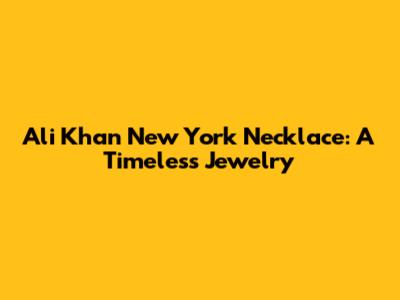 Ali Khan New York Necklace: A Timeless Jewelry