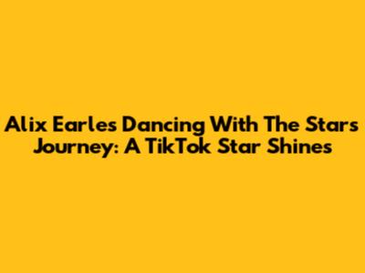 Alix Earle's Dancing With The Stars Journey: A TikTok Star Shines
