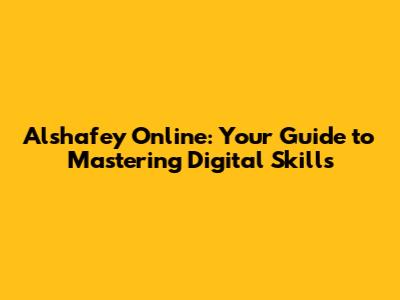 Alshafey Online: Your Guide to Mastering Digital Skills