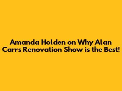 Amanda Holden on Why Alan Carr's Renovation Show is the Best!