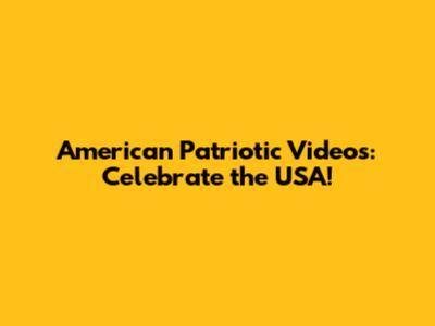 American Patriotic Videos: Celebrate the USA!