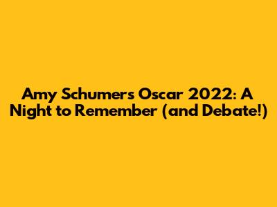 Amy Schumer's Oscar 2022: A Night to Remember (and Debate!)