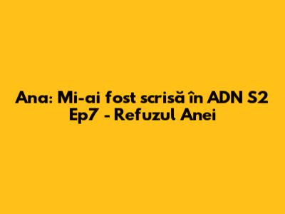 Ana: Mi-ai fost scrisă în ADN S2 Ep7 - Refuzul Anei