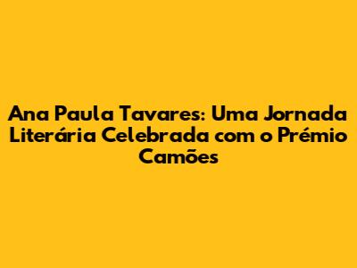 Ana Paula Tavares: Uma Jornada Literária Celebrada com o Prémio Camões