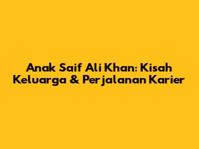 Anak Saif Ali Khan: Kisah Keluarga & Perjalanan Karier