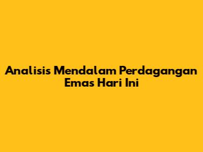 Analisis Mendalam Perdagangan Emas Hari Ini