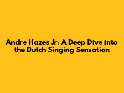 Andre Hazes Jr: A Deep Dive into the Dutch Singing Sensation