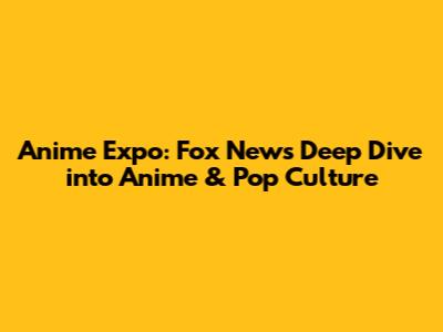 Anime Expo: Fox News' Deep Dive into Anime & Pop Culture