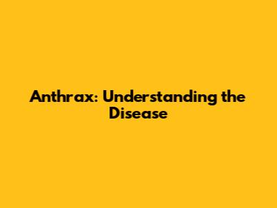 Anthrax: Understanding the Disease
