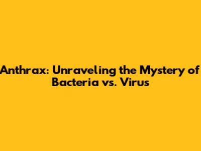 Anthrax: Unraveling the Mystery of Bacteria vs. Virus
