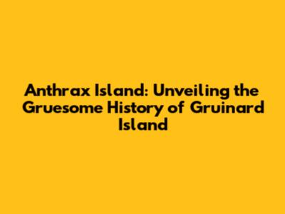 Anthrax Island: Unveiling the Gruesome History of Gruinard Island