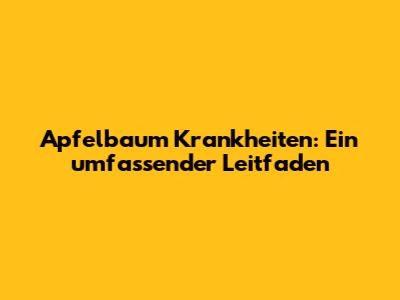 Apfelbaum Krankheiten: Ein umfassender Leitfaden