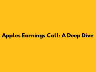 Apple's Earnings Call: A Deep Dive