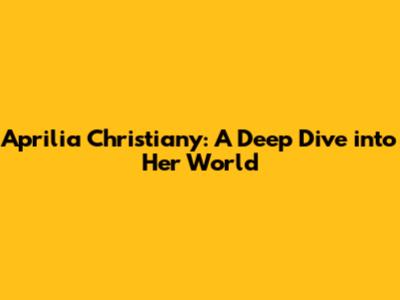 Aprilia Christiany: A Deep Dive into Her World