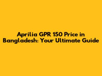 Aprilia GPR 150 Price in Bangladesh: Your Ultimate Guide