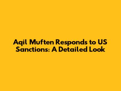 Aqil Muften Responds to US Sanctions: A Detailed Look