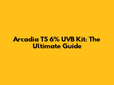 Arcadia T5 6% UVB Kit: The Ultimate Guide