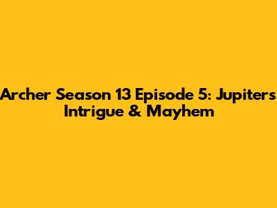 Archer Season 13 Episode 5: Jupiter's Intrigue & Mayhem