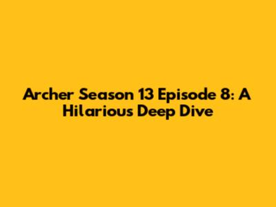 Archer Season 13 Episode 8: A Hilarious Deep Dive