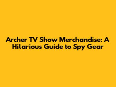 Archer TV Show Merchandise: A Hilarious Guide to Spy Gear