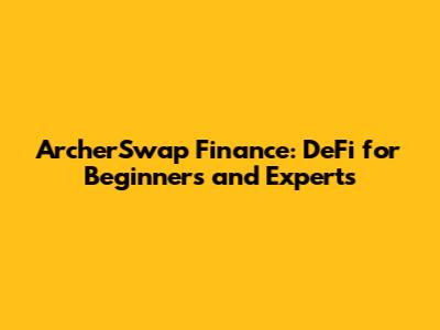 ArcherSwap Finance: DeFi for Beginners and Experts