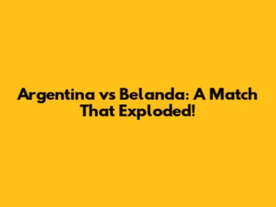 Argentina vs Belanda: A Match That Exploded!