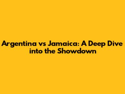 Argentina vs Jamaica: A Deep Dive into the Showdown