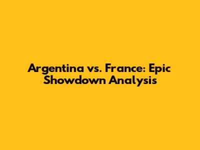 Argentina vs. France: Epic Showdown Analysis