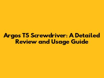 Argos T5 Screwdriver: A Detailed Review and Usage Guide