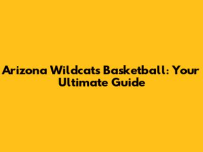 Arizona Wildcats Basketball: Your Ultimate Guide