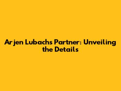 Arjen Lubach's Partner: Unveiling the Details