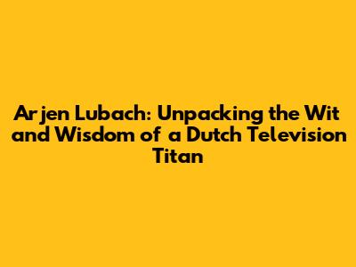 Arjen Lubach: Unpacking the Wit and Wisdom of a Dutch Television Titan