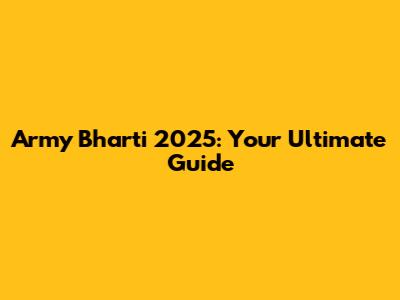 Army Bharti 2025: Your Ultimate Guide