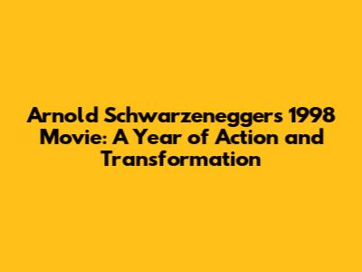 Arnold Schwarzenegger's 1998 Movie: A Year of Action and Transformation