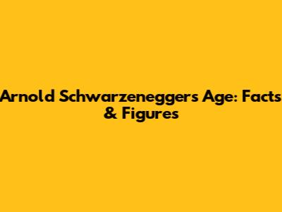 Arnold Schwarzenegger's Age: Facts & Figures