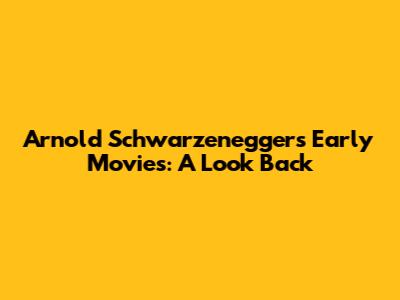 Arnold Schwarzenegger's Early Movies: A Look Back