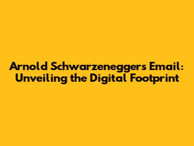 Arnold Schwarzenegger's Email: Unveiling the Digital Footprint