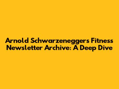 Arnold Schwarzenegger's Fitness Newsletter Archive: A Deep Dive