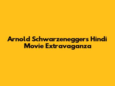 Arnold Schwarzenegger's Hindi Movie Extravaganza
