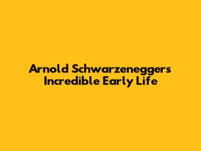 Arnold Schwarzenegger's Incredible Early Life