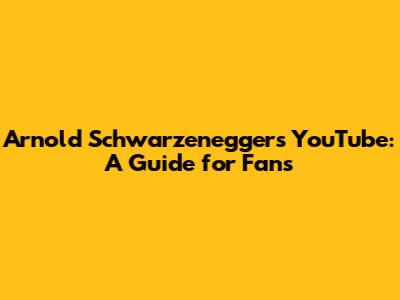 Arnold Schwarzenegger's YouTube: A Guide for Fans