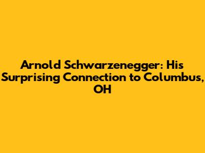 Arnold Schwarzenegger: His Surprising Connection to Columbus, OH