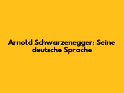 Arnold Schwarzenegger: Seine deutsche Sprache