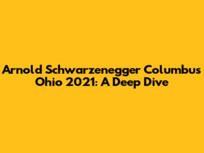 Arnold Schwarzenegger Columbus Ohio 2021: A Deep Dive
