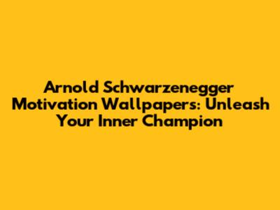 Arnold Schwarzenegger Motivation Wallpapers: Unleash Your Inner Champion