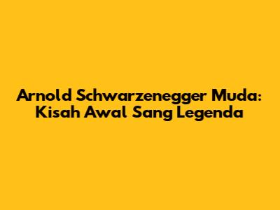 Arnold Schwarzenegger Muda: Kisah Awal Sang Legenda