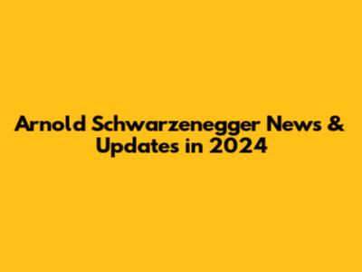 Arnold Schwarzenegger News & Updates in 2024