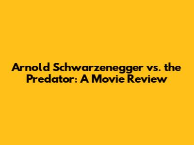 Arnold Schwarzenegger vs. the Predator: A Movie Review