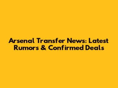 Arsenal Transfer News: Latest Rumors & Confirmed Deals